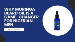Why Moringa Beard Oil Is a Game-Changer for Nigerian Men
